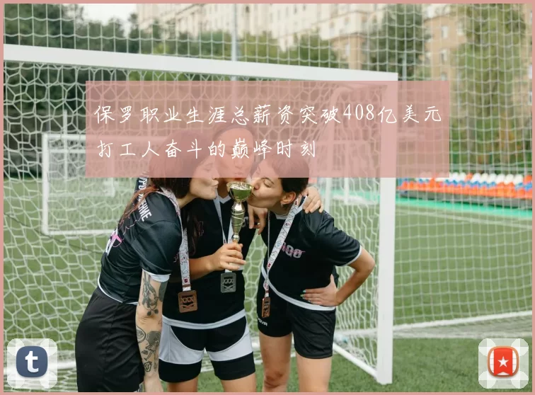 保罗职业生涯总薪资突破408亿美元打工人奋斗的巅峰时刻