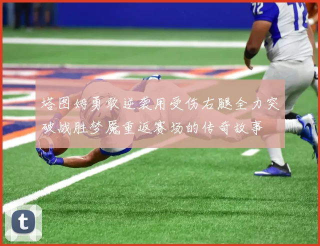 塔图姆勇敢逆袭用受伤右腿全力突破战胜梦魇重返赛场的传奇故事