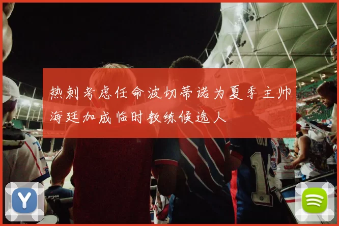 热刺考虑任命波切蒂诺为夏季主帅海廷加成临时教练候选人