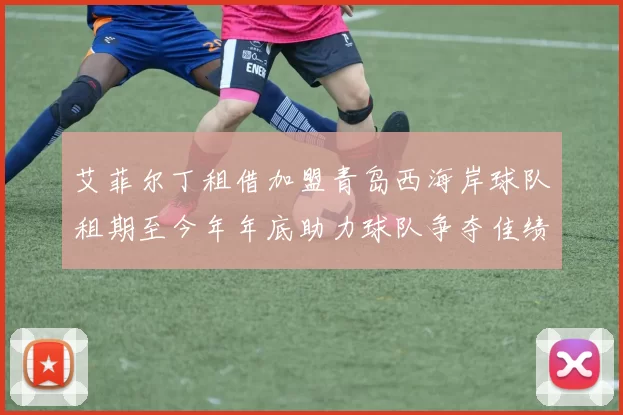 艾菲尔丁租借加盟青岛西海岸球队租期至今年年底助力球队争夺佳绩