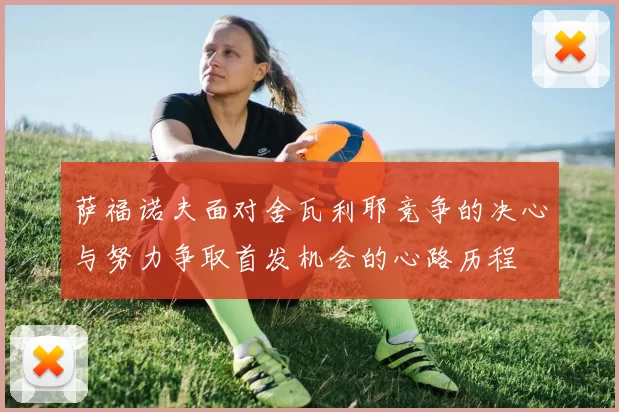 萨福诺夫面对舍瓦利耶竞争的决心与努力争取首发机会的心路历程