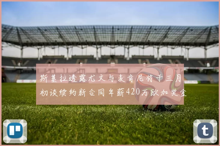 斯基拉透露尤文与麦肯尼将于三月初谈续约新合同年薪420万欧加奖金