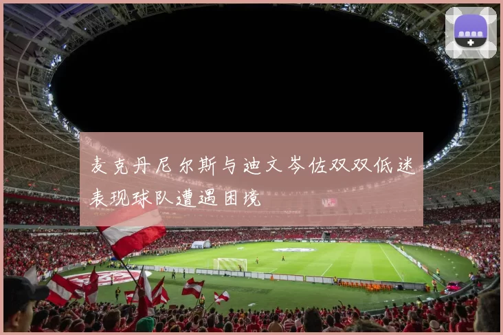 麦克丹尼尔斯与迪文岑佐双双低迷表现球队遭遇困境